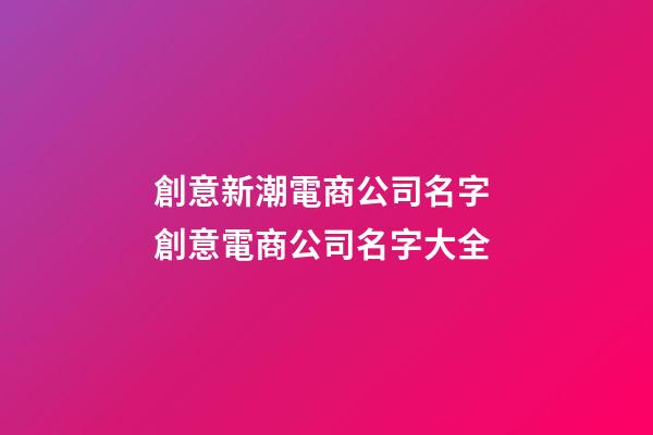 創意新潮電商公司名字 創意電商公司名字大全-第1張-公司起名-玄機派